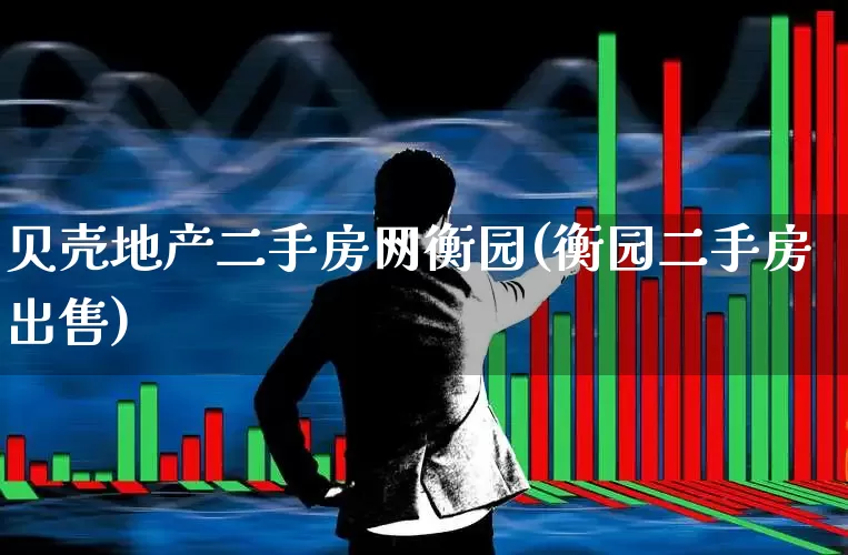 贝壳地产二手房网衡园(衡园二手房出售)_https://www.heiljjianzu.com_创业板_第1张