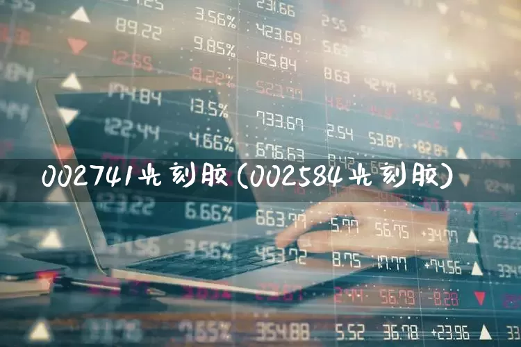002741光刻胶(002584光刻胶)_https://www.heiljjianzu.com_上交所_第1张