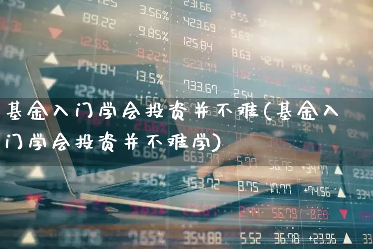 基金入门学会投资并不难(基金入门学会投资并不难学)_https://www.heiljjianzu.com_深交所_第1张