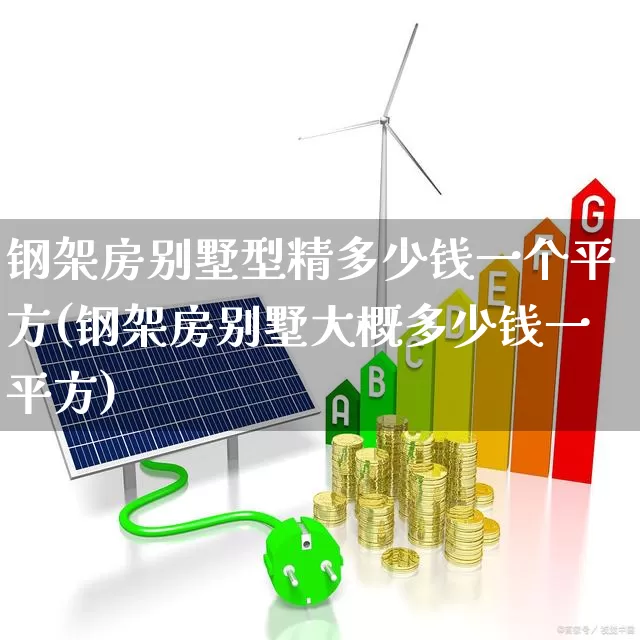 钢架房别墅型精多少钱一个平方(钢架房别墅大概多少钱一平方)_https://www.heiljjianzu.com_科创板_第1张