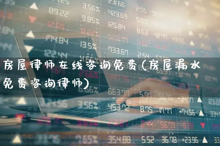 房屋律师在线咨询免费(房屋漏水免费咨询律师)_https://www.heiljjianzu.com_深交所_第1张