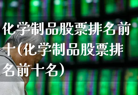 化学制品股票排名前十(化学制品股票排名前十名)_https://www.heiljjianzu.com_创业板_第1张
