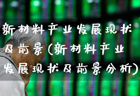 新材料产业发展现状及前景(新材料产业发展现状及前景分析)_https://www.heiljjianzu.com_北交所_第1张