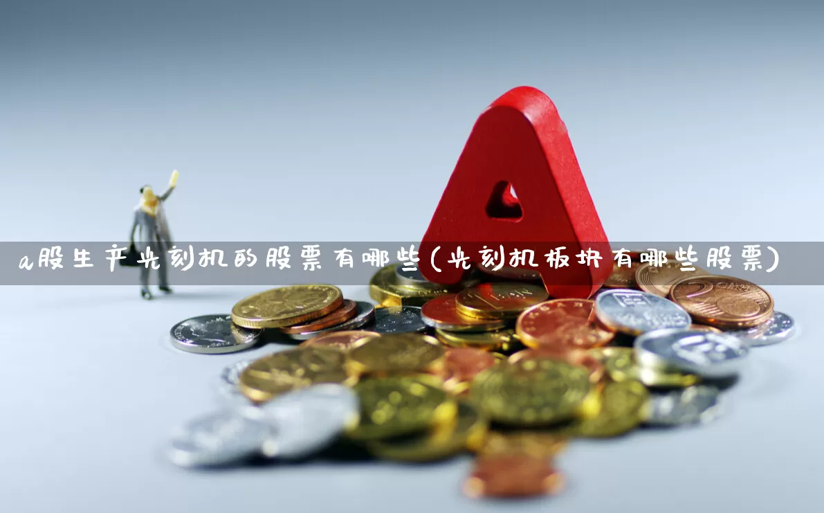a股生产光刻机的股票有哪些(光刻机板块有哪些股票)_https://www.heiljjianzu.com_创业板_第1张