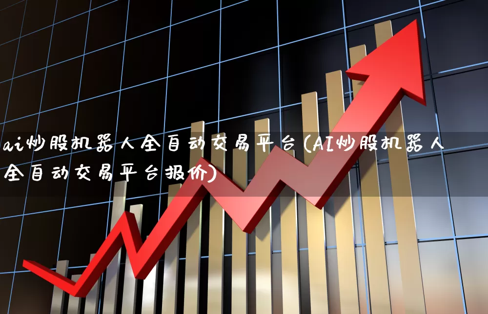 ai炒股机器人全自动交易平台(AI炒股机器人全自动交易平台报价)_https://www.heiljjianzu.com_创业板_第1张