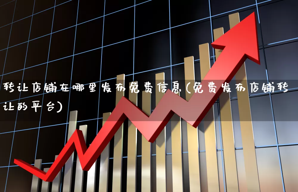 转让店铺在哪里发布免费信息(免费发布店铺转让的平台)_https://www.heiljjianzu.com_科创板_第1张