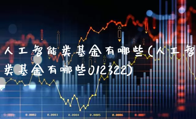 人工智能类基金有哪些(人工智能类基金有哪些012322)_https://www.heiljjianzu.com_北交所_第1张