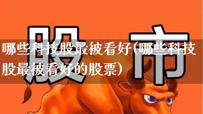 哪些科技股最被看好(哪些科技股最被看好的股票)_https://www.heiljjianzu.com_创业板_第1张
