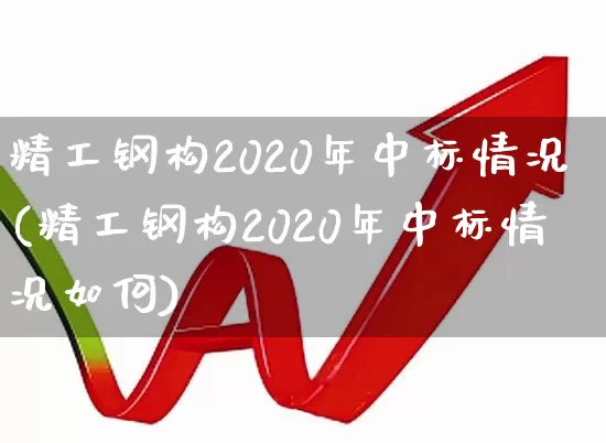 精工钢构2020年中标情况(精工钢构2020年中标情况如何)_https://www.heiljjianzu.com_深交所_第1张