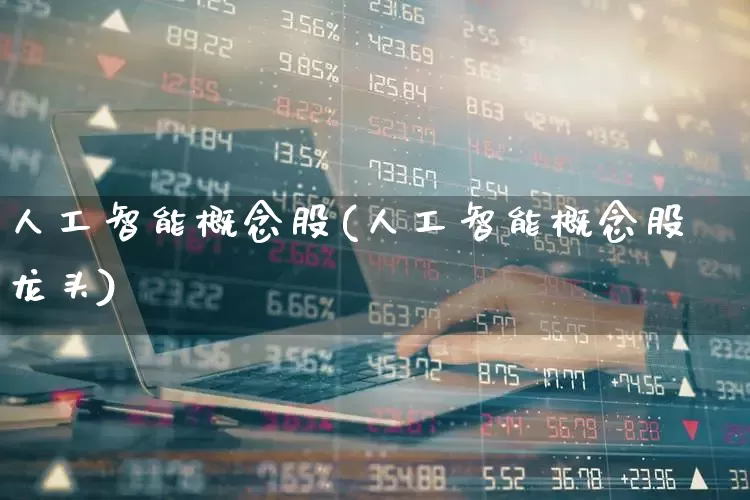 人工智能概念股(人工智能概念股龙头)_https://www.heiljjianzu.com_上交所_第1张