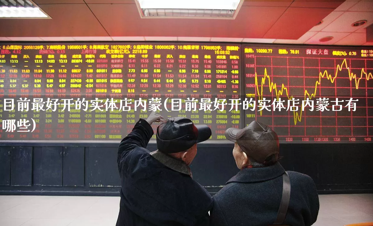 目前最好开的实体店内蒙(目前最好开的实体店内蒙古有哪些)_https://www.heiljjianzu.com_创业板_第1张