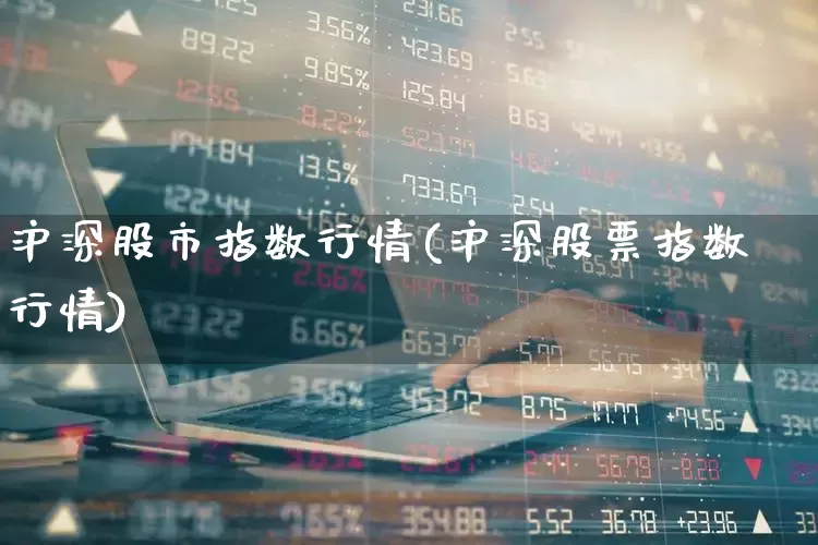 沪深股市指数行情(沪深股票指数行情)_https://www.heiljjianzu.com_深交所_第1张
