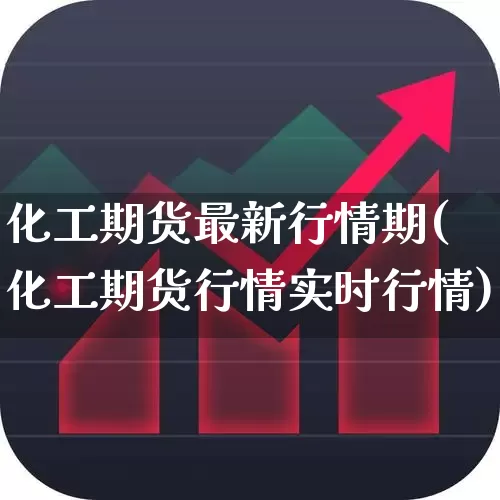 化工期货最新行情期(化工期货行情实时行情)_https://www.heiljjianzu.com_深交所_第1张