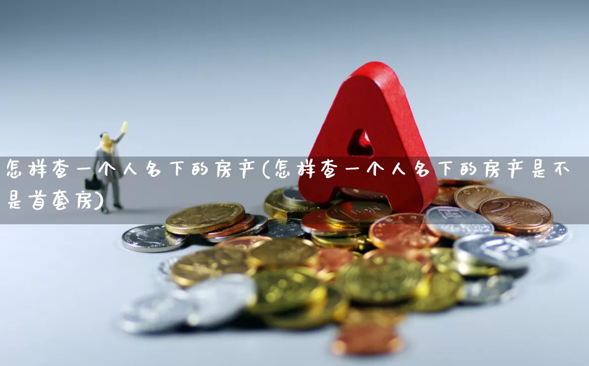 怎样查一个人名下的房产(怎样查一个人名下的房产是不是首套房)_https://www.heiljjianzu.com_科创板_第1张