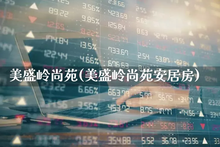 美盛岭尚苑(美盛岭尚苑安居房)_https://www.heiljjianzu.com_上交所_第1张