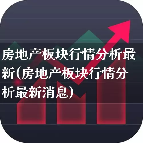房地产板块行情分析最新(房地产板块行情分析最新消息)_https://www.heiljjianzu.com_深交所_第1张
