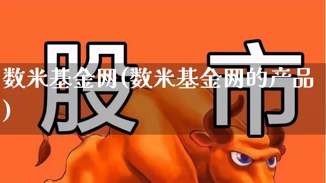 数米基金网(数米基金网的产品)_https://www.heiljjianzu.com_北交所_第1张