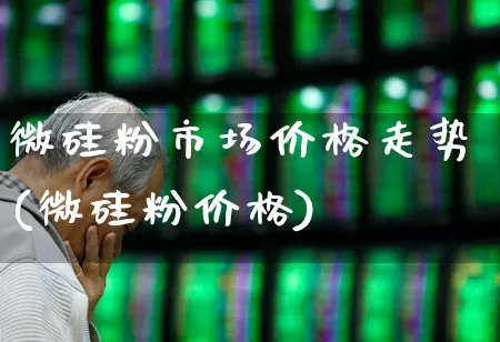 微硅粉市场价格走势(微硅粉价格)_https://www.heiljjianzu.com_上交所_第1张