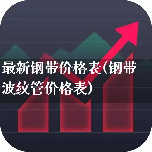 最新钢带价格表(钢带波纹管价格表)_https://www.heiljjianzu.com_创业板_第1张