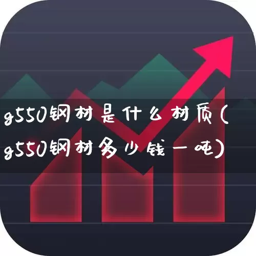 g550钢材是什么材质(g550钢材多少钱一吨)_https://www.heiljjianzu.com_科创板_第1张