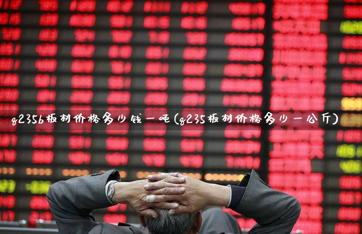 q235b板材价格多少钱一吨(q235板材价格多少一公斤)_https://www.heiljjianzu.com_上交所_第1张
