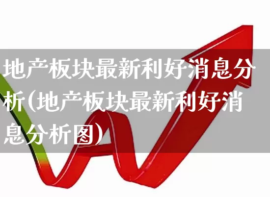 地产板块最新利好消息分析(地产板块最新利好消息分析图)_https://www.heiljjianzu.com_创业板_第1张