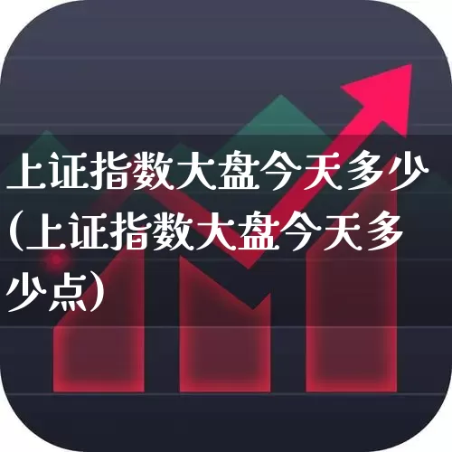 上证指数大盘今天多少(上证指数大盘今天多少点)_https://www.heiljjianzu.com_创业板_第1张