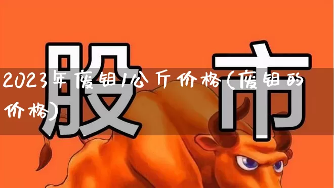 2023年废钼1公斤价格(废钼的价格)_https://www.heiljjianzu.com_上交所_第1张