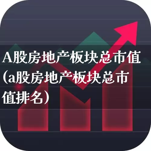 A股房地产板块总市值(a股房地产板块总市值排名)_https://www.heiljjianzu.com_创业板_第1张