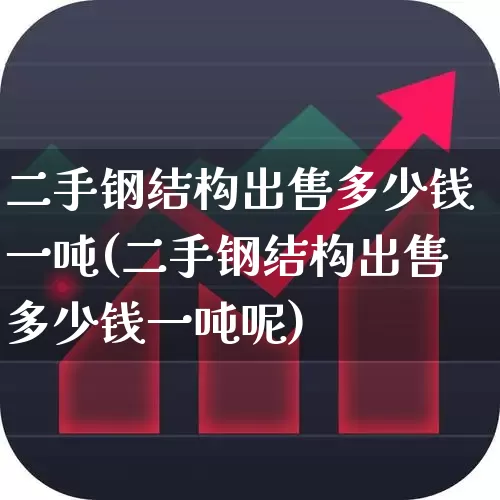 二手钢结构出售多少钱一吨(二手钢结构出售多少钱一吨呢)_https://www.heiljjianzu.com_北交所_第1张