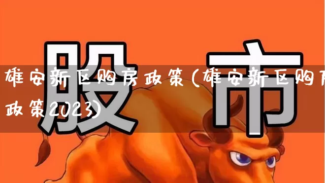 雄安新区购房政策(雄安新区购房政策2023)_https://www.heiljjianzu.com_北交所_第1张