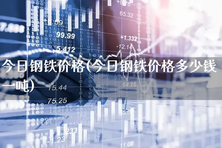 今日钢铁价格(今日钢铁价格多少钱一吨)_https://www.heiljjianzu.com_深交所_第1张