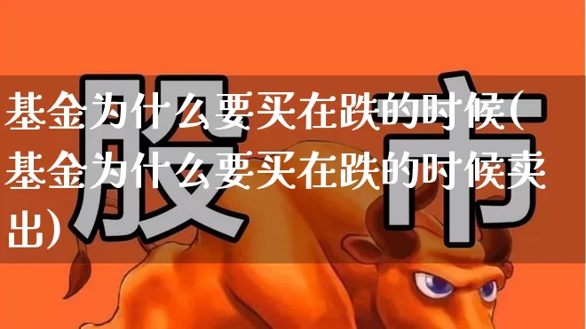 基金为什么要买在跌的时候(基金为什么要买在跌的时候卖出)_https://www.heiljjianzu.com_北交所_第1张