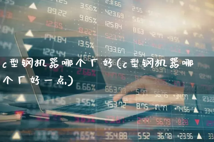 c型钢机器哪个厂好(c型钢机器哪个厂好一点)_https://www.heiljjianzu.com_科创板_第1张
