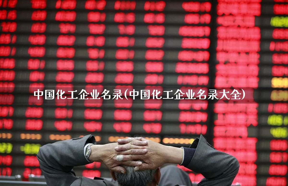 中国化工企业名录(中国化工企业名录大全)_https://www.heiljjianzu.com_深交所_第1张