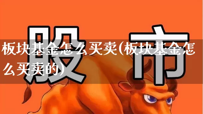 板块基金怎么买卖(板块基金怎么买卖的)_https://www.heiljjianzu.com_上交所_第1张