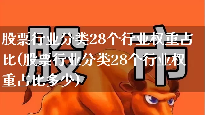 股票行业分类28个行业权重占比(股票行业分类28个行业权重占比多少)_https://www.heiljjianzu.com_上交所_第1张