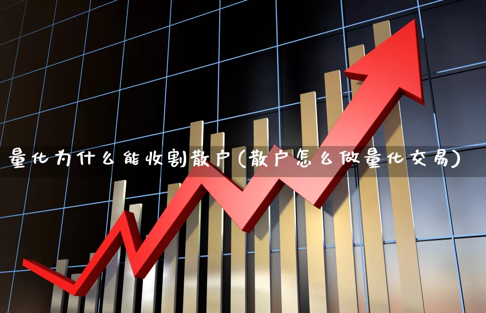 量化为什么能收割散户(散户怎么做量化交易)_https://www.heiljjianzu.com_科创板_第1张