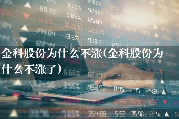 金科股份为什么不涨(金科股份为什么不涨了)_https://www.heiljjianzu.com_创业板_第1张