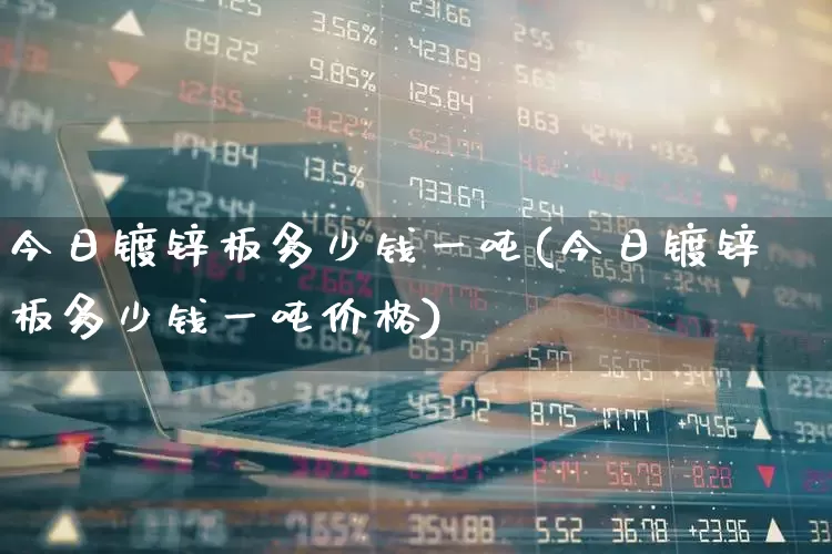 今日镀锌板多少钱一吨(今日镀锌板多少钱一吨价格)_https://www.heiljjianzu.com_上交所_第1张