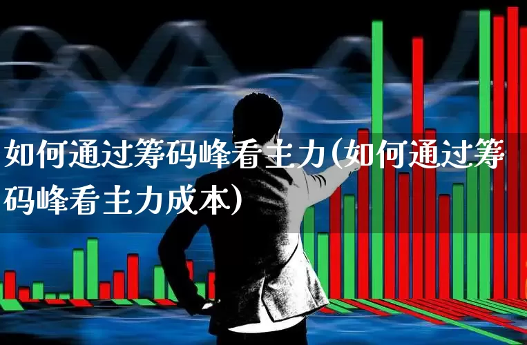 如何通过筹码峰看主力(如何通过筹码峰看主力成本)_https://www.heiljjianzu.com_上交所_第1张