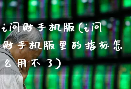 i问财手机版(i问财手机版里的指标怎么用不了)_https://www.heiljjianzu.com_科创板_第1张