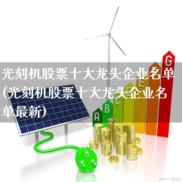 光刻机股票十大龙头企业名单(光刻机股票十大龙头企业名单最新)_https://www.heiljjianzu.com_创业板_第1张
