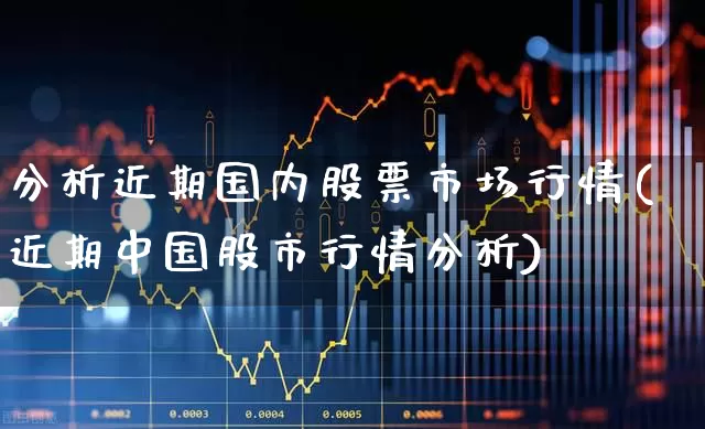 分析近期国内股票市场行情(近期中国股市行情分析)_https://www.heiljjianzu.com_北交所_第1张