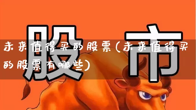 未来值得买的股票(未来值得买的股票有哪些)_https://www.heiljjianzu.com_科创板_第1张