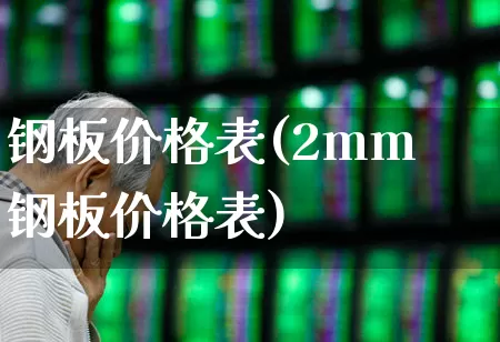 钢板价格表(2mm钢板价格表)_https://www.heiljjianzu.com_北交所_第1张