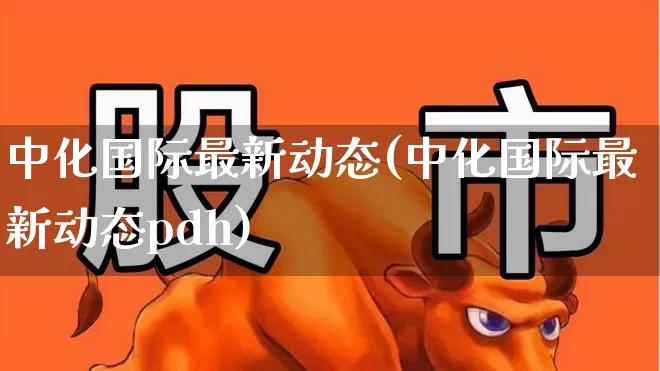 中化国际最新动态(中化国际最新动态pdh)_https://www.heiljjianzu.com_北交所_第1张