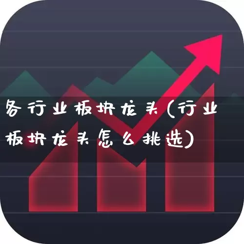 各行业板块龙头(行业板块龙头怎么挑选)_https://www.heiljjianzu.com_科创板_第1张