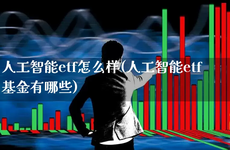 人工智能etf怎么样(人工智能etf基金有哪些)_https://www.heiljjianzu.com_北交所_第1张