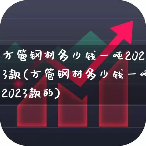 方管钢材多少钱一吨2023款(方管钢材多少钱一吨2023款的)_https://www.heiljjianzu.com_上交所_第1张